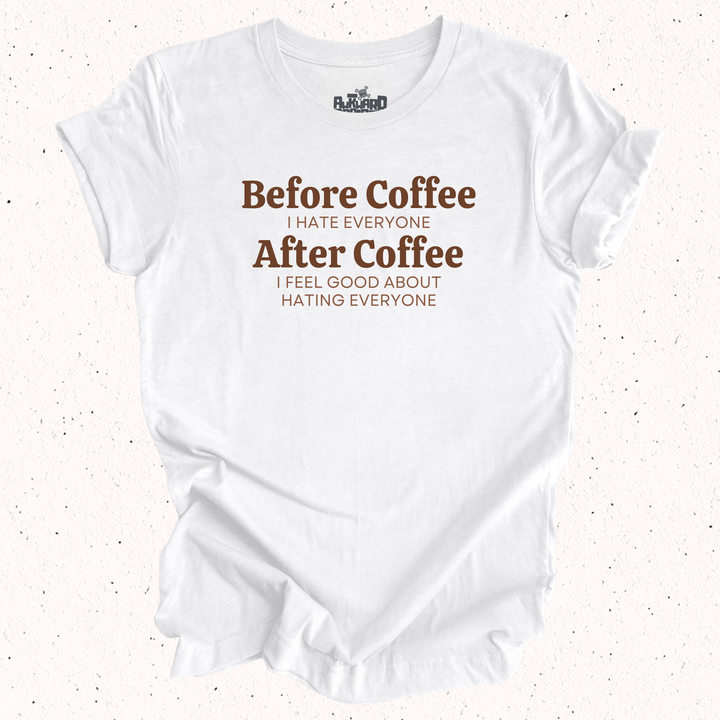 Before Coffee I Hate Everyone After Coffee I Feel Good About Hating Everyone T-Shirt