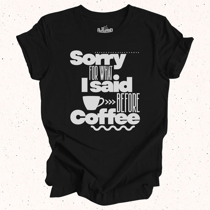 Sorry For What I Said Before Coffee T-Shirt