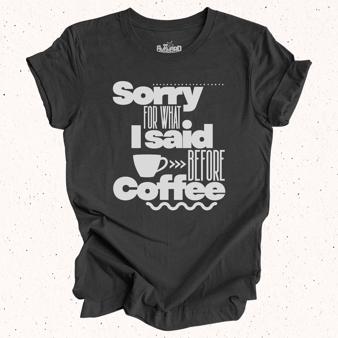 Sorry For What I Said Before Coffee T-Shirt