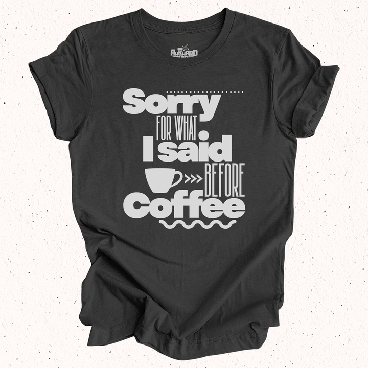 Sorry For What I Said Before Coffee T-Shirt
