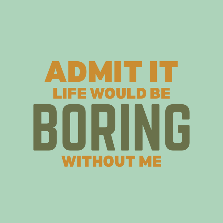 Admit It Life Would Be Boring Without Me T-Shirt
